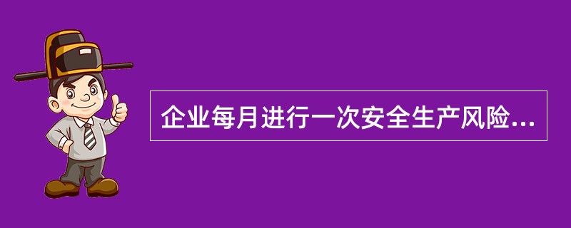 企业每月进行一次安全生产风险分析,发现事故征兆耍立即发布预警信息,落实防范和应急