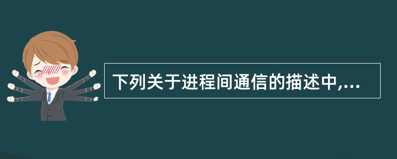 下列关于进程间通信的描述中,不正确的是