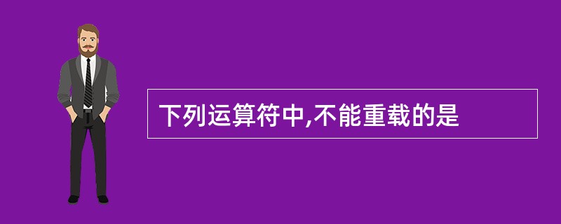 下列运算符中,不能重载的是