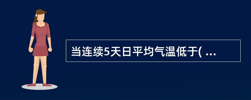 当连续5天日平均气温低于( ),一般来讲即进入冬期施工阶段。