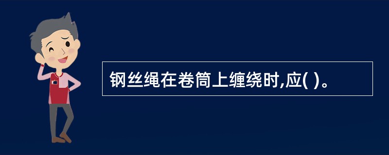 钢丝绳在卷筒上缠绕时,应( )。