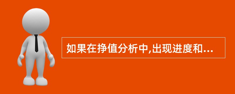 如果在挣值分析中,出现进度和成本偏差,CV>O、SV<O说明的情况是(48)。