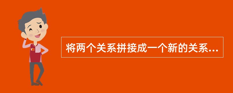将两个关系拼接成一个新的关系,生成的新关系中包含满足条件的元组,这种操作称为(