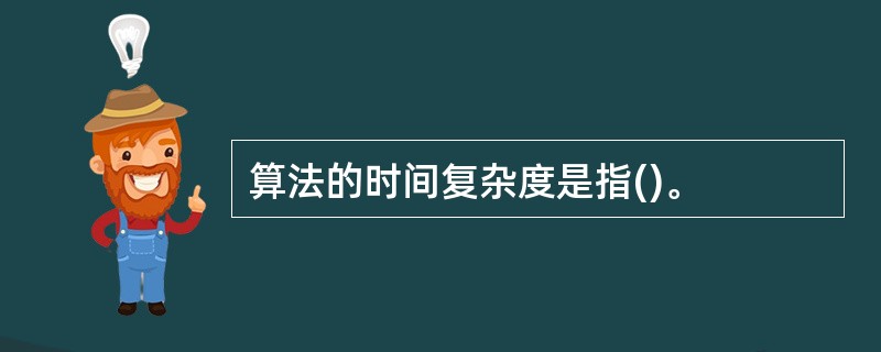 算法的时间复杂度是指()。