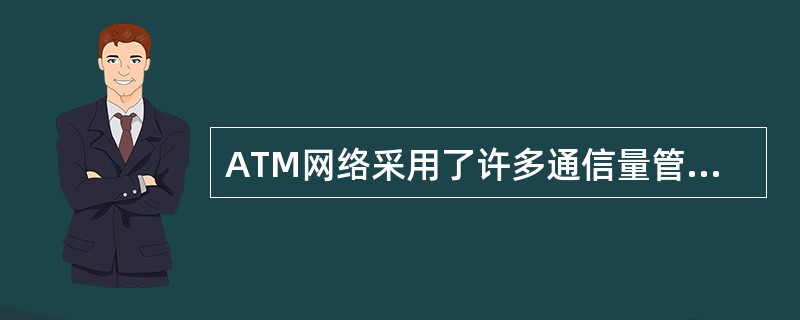 ATM网络采用了许多通信量管理技术以避免拥塞的出现,其中(43)是防止网络过载的