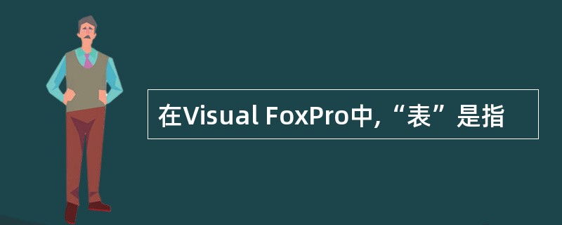 在Visual FoxPro中,“表”是指