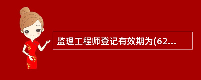 监理工程师登记有效期为(62)年,有效期届满,应当向原登记构重新办理登记手续。超