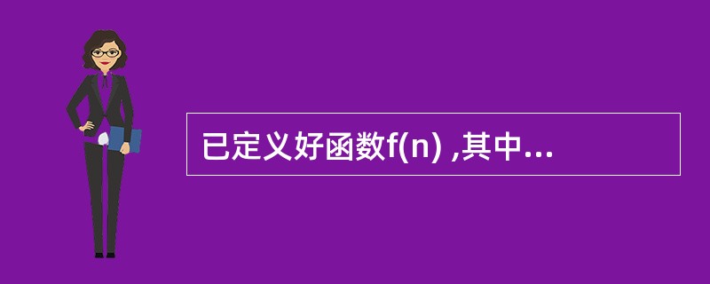 已定义好函数f(n) ,其中n为形参。若以实参为m调用该函数并将返回的函数值赋给