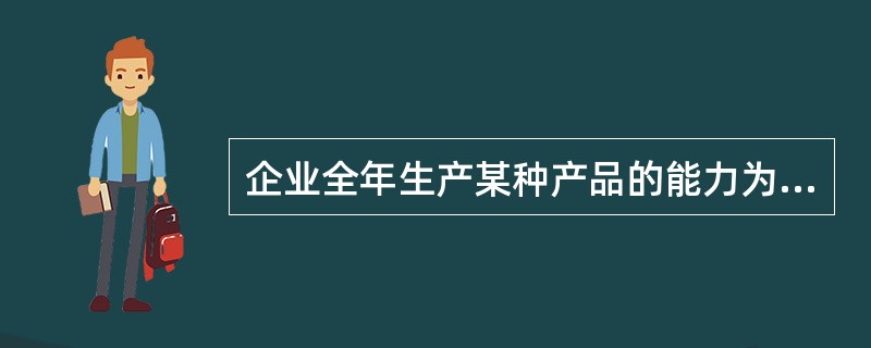 企业全年生产某种产品的能力为100万件,企业投入固定费用500万元,单位变动成本