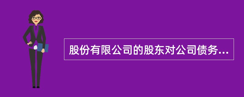 股份有限公司的股东对公司债务承担责任的限额是( )。