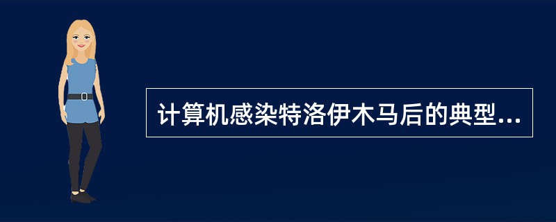 计算机感染特洛伊木马后的典型现象是(9)。