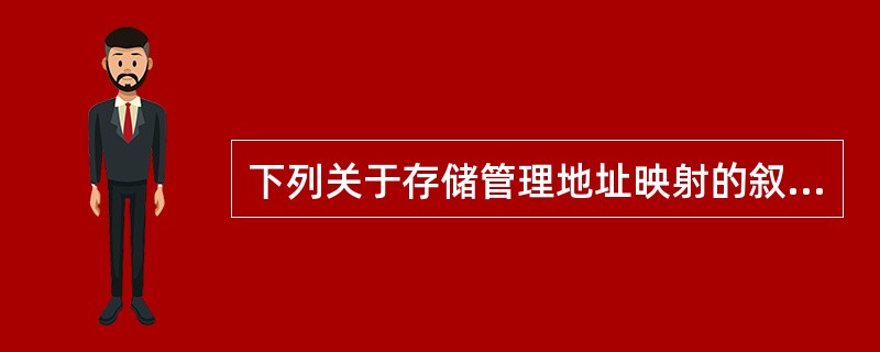 下列关于存储管理地址映射的叙述中,哪一个是不正确的?