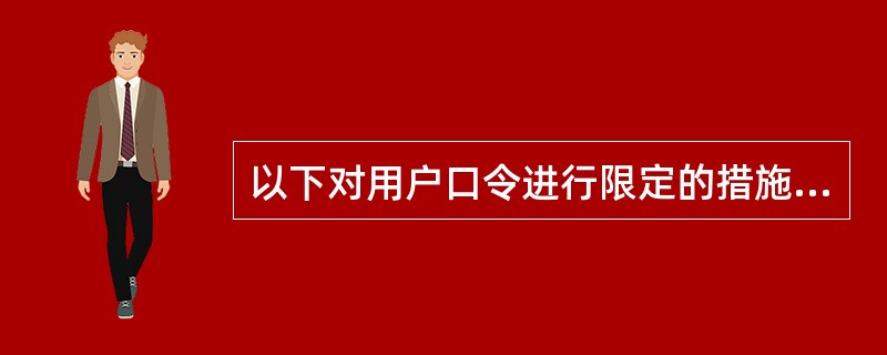 以下对用户口令进行限定的措施中,(66)对提高安全性来说是无用的。