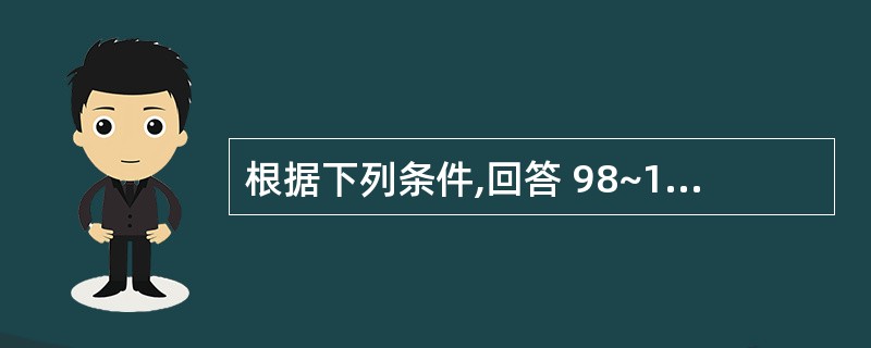 根据下列条件,回答 98~101 题: 某企业有A、B、C、D四种零部件,要求先