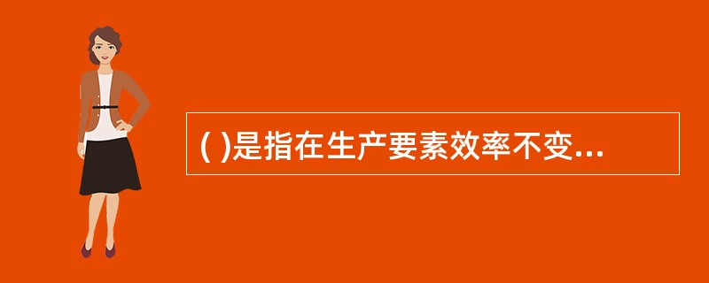 ( )是指在生产要素效率不变的情况下,主要依靠提高生产要素效率而实现的经济增长,