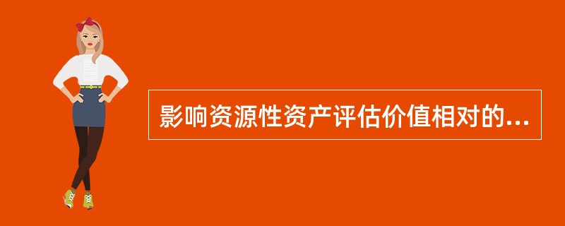 影响资源性资产评估价值相对的重要因素是( )。