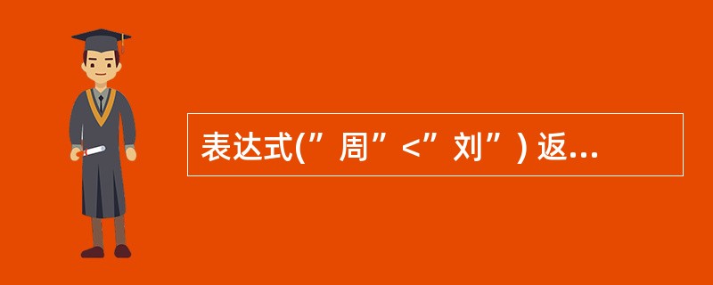 表达式(”周”<”刘”) 返回的是______。