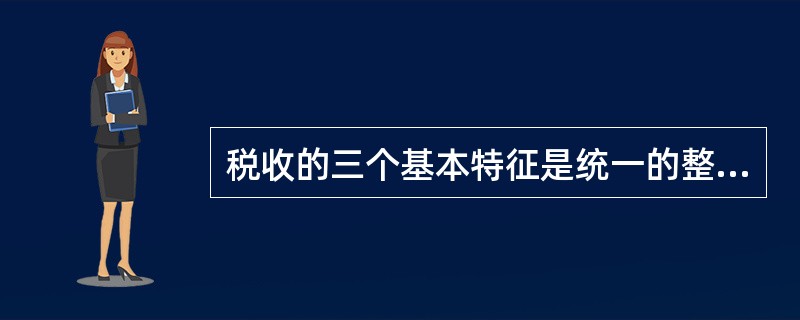 税收的三个基本特征是统一的整体,体现在( )。