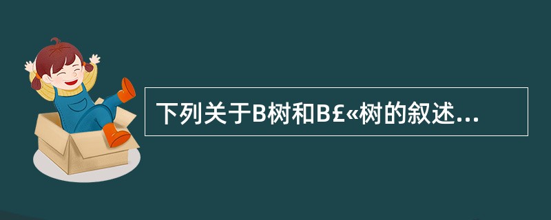 下列关于B树和B£«树的叙述中,哪一条是不正确的?