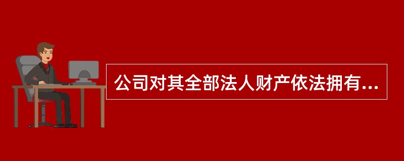 公司对其全部法人财产依法拥有独立支配的权力,即( )。