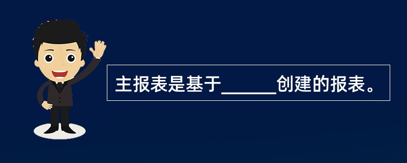 主报表是基于______创建的报表。