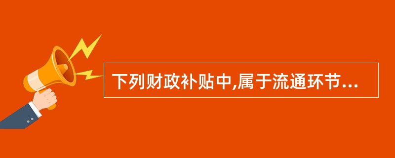 下列财政补贴中,属于流通环节补贴的有( )。