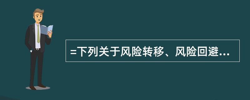 =下列关于风险转移、风险回避和风险自留的说法中,正确的为( )。