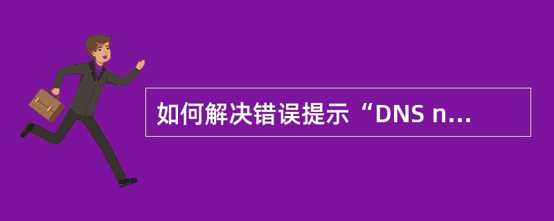 如何解决错误提示“DNS not find”