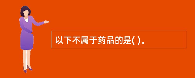 以下不属于药品的是( )。