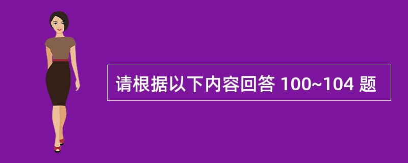 请根据以下内容回答 100~104 题