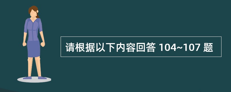 请根据以下内容回答 104~107 题