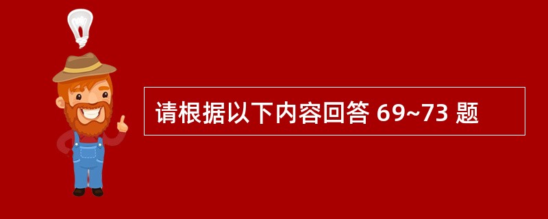 请根据以下内容回答 69~73 题