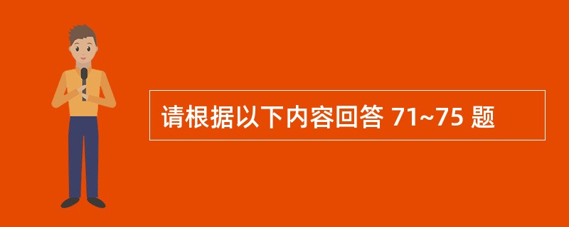 请根据以下内容回答 71~75 题