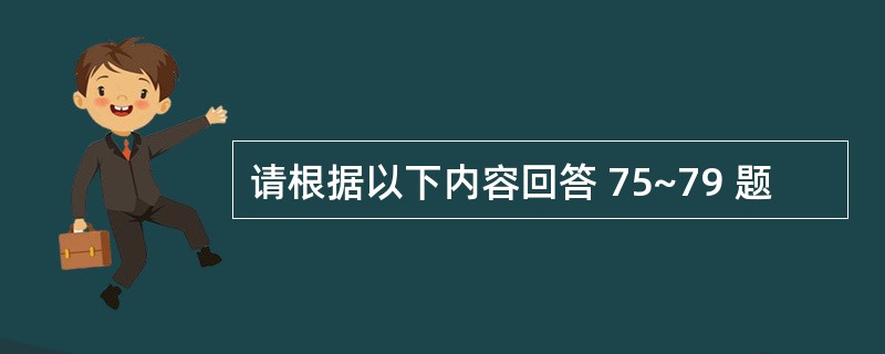 请根据以下内容回答 75~79 题
