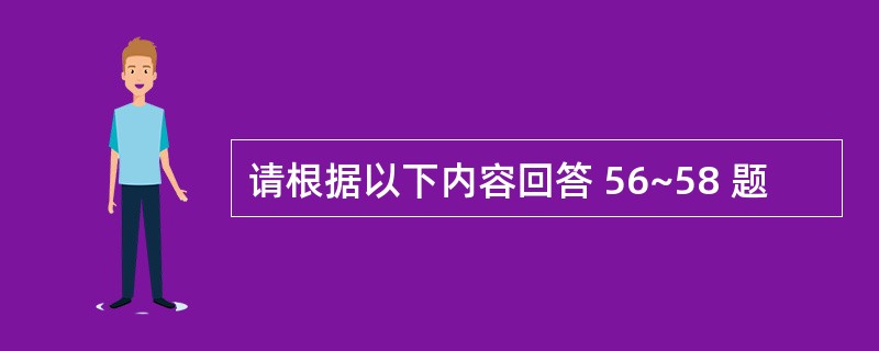 请根据以下内容回答 56~58 题