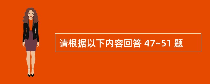 请根据以下内容回答 47~51 题