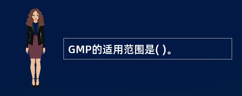 GMP的适用范围是( )。