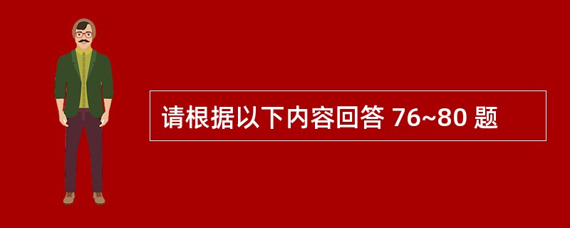 请根据以下内容回答 76~80 题