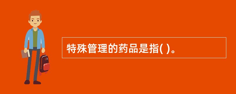 特殊管理的药品是指( )。