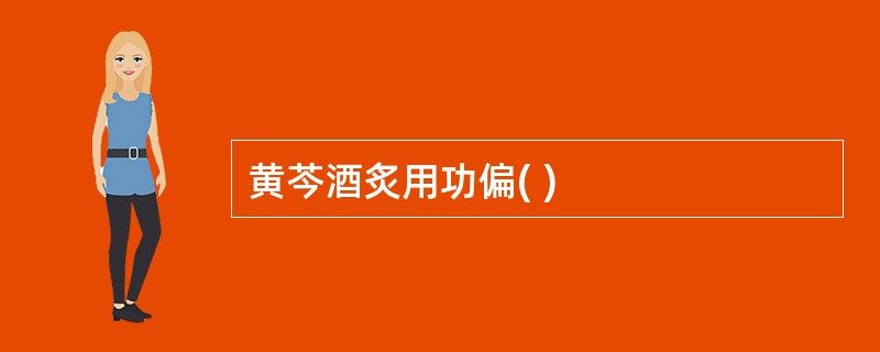 黄芩酒炙用功偏( )