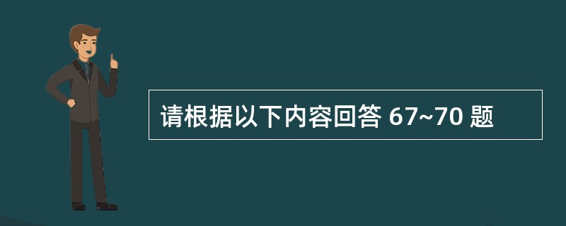 请根据以下内容回答 67~70 题