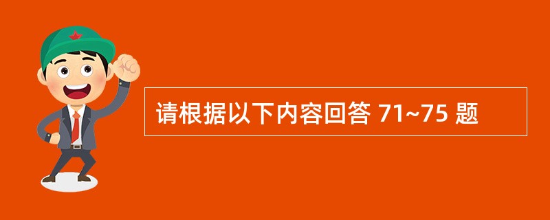 请根据以下内容回答 71~75 题