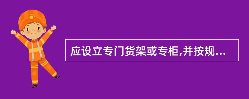 应设立专门货架或专柜,并按规定摆放药品的是( )。