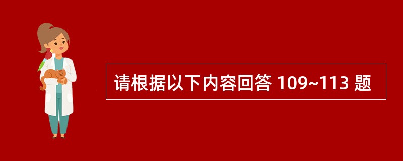 请根据以下内容回答 109~113 题