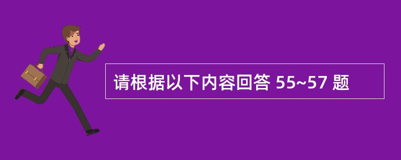 请根据以下内容回答 55~57 题