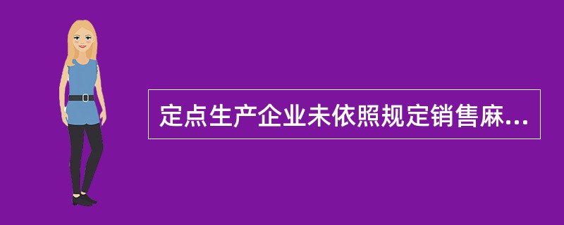 定点生产企业未依照规定销售麻醉药品和精神药品的( )