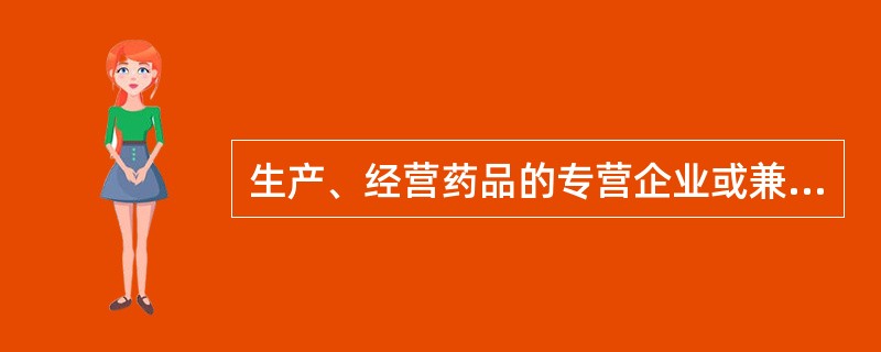 生产、经营药品的专营企业或兼营企业,包括代理经营进口药品的单位或办事机构称为(
