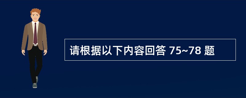 请根据以下内容回答 75~78 题