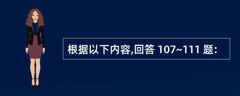 根据以下内容,回答 107~111 题: