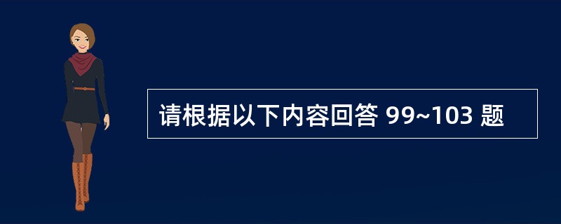 请根据以下内容回答 99~103 题